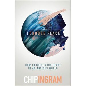 I Choose Peace: How to Quiet Your Heart in an Anxious World -- Chip Ingram
